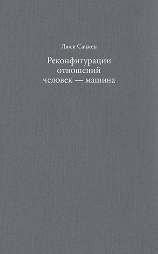 Люси Сачмен. Реконфигурации отношений человек — машина: планы и ситуативные действия